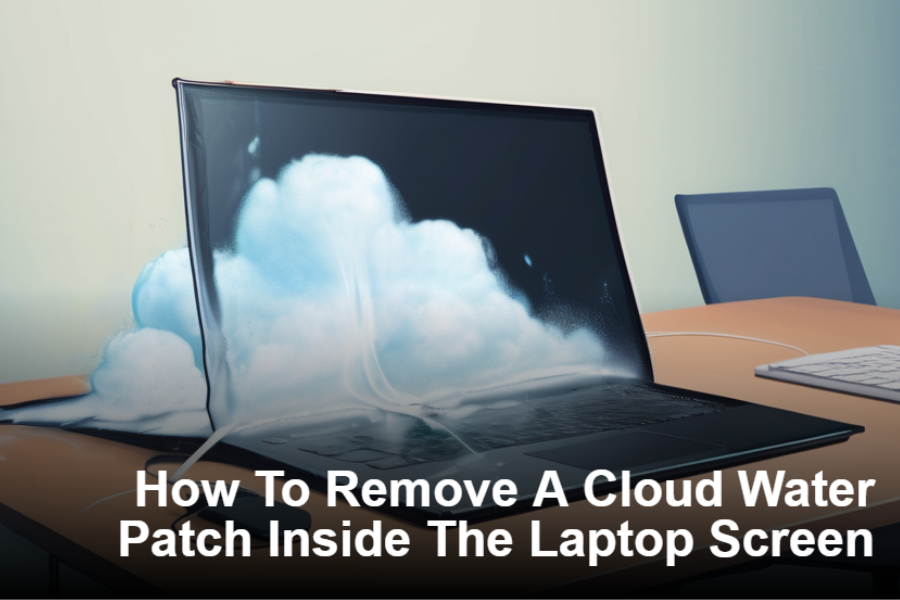 How to Remove a Cloud Water Patch Inside the Laptop Screen?